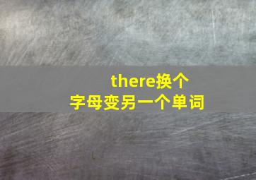 there换个字母变另一个单词