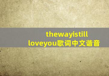 thewayistillloveyou歌词中文谐音