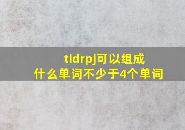 tidrpj可以组成什么单词不少于4个单词