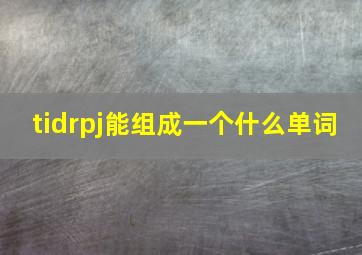 tidrpj能组成一个什么单词