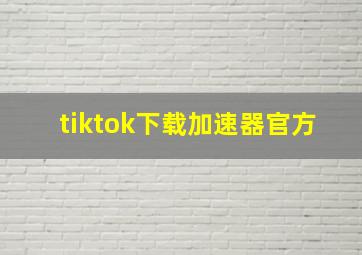 tiktok下载加速器官方