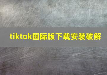 tiktok国际版下载安装破解