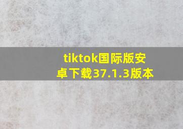 tiktok国际版安卓下载37.1.3版本