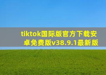 tiktok国际版官方下载安卓免费版v38.9.1最新版