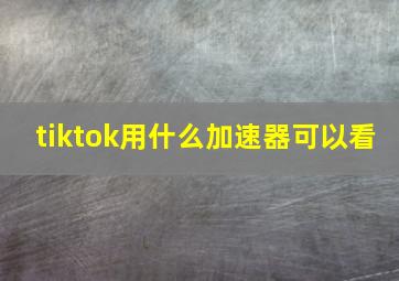 tiktok用什么加速器可以看