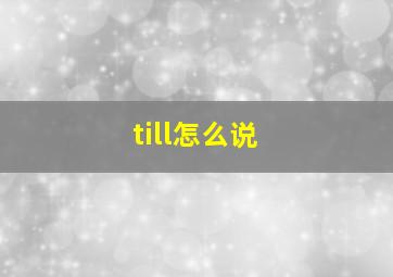 till怎么说