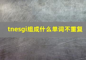 tnesgi组成什么单词不重复