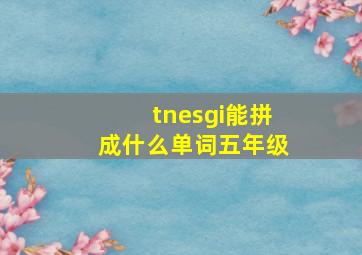 tnesgi能拼成什么单词五年级