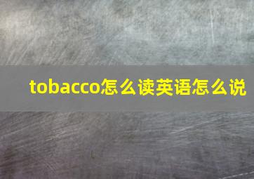 tobacco怎么读英语怎么说