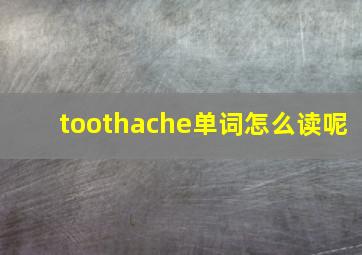 toothache单词怎么读呢