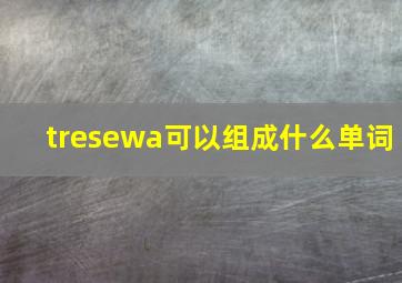 tresewa可以组成什么单词