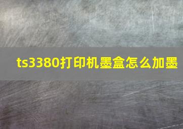 ts3380打印机墨盒怎么加墨