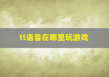 tt语音在哪里玩游戏