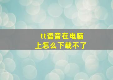 tt语音在电脑上怎么下载不了