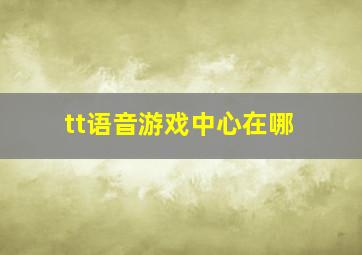 tt语音游戏中心在哪