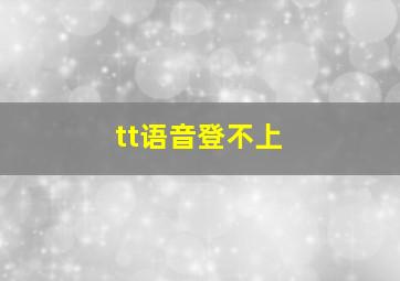 tt语音登不上