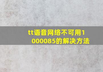 tt语音网络不可用1000085的解决方法