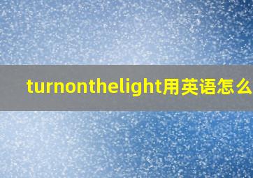 turnonthelight用英语怎么读