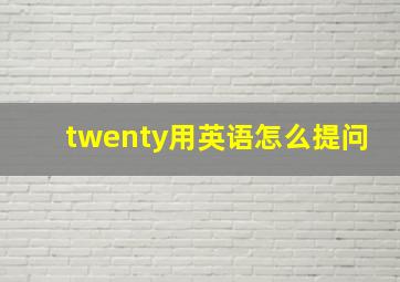 twenty用英语怎么提问