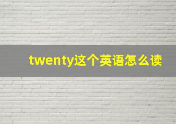 twenty这个英语怎么读