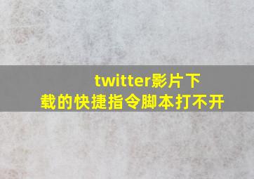 twitter影片下载的快捷指令脚本打不开