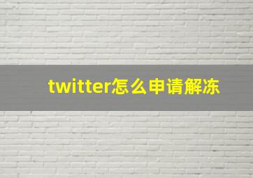 twitter怎么申请解冻