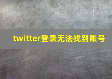 twitter登录无法找到账号