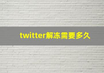 twitter解冻需要多久