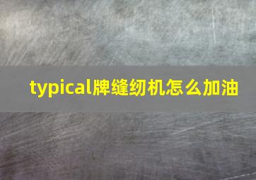 typical牌缝纫机怎么加油