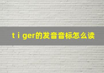 tⅰger的发音音标怎么读