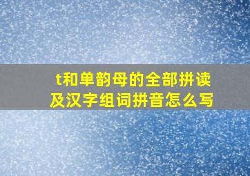 t和单韵母的全部拼读及汉字组词拼音怎么写