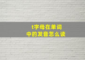 t字母在单词中的发音怎么读