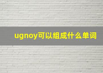 ugnoy可以组成什么单词