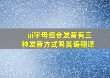 ui字母组合发音有三种发音方式吗英语翻译