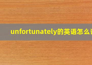 unfortunately的英语怎么读