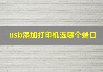 usb添加打印机选哪个端口