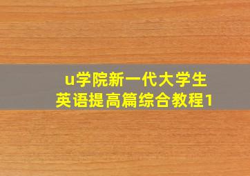 u学院新一代大学生英语提高篇综合教程1