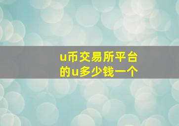 u币交易所平台的u多少钱一个