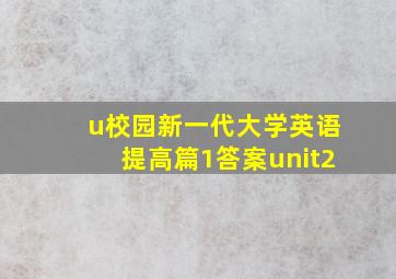 u校园新一代大学英语提高篇1答案unit2