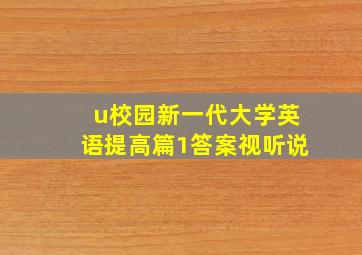 u校园新一代大学英语提高篇1答案视听说