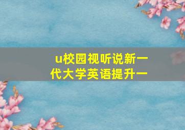 u校园视听说新一代大学英语提升一