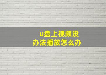 u盘上视频没办法播放怎么办