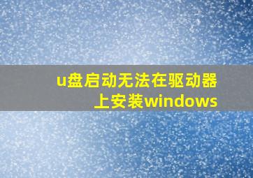 u盘启动无法在驱动器上安装windows