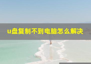 u盘复制不到电脑怎么解决