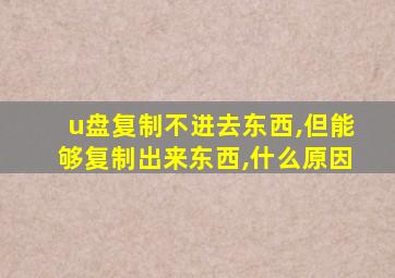 u盘复制不进去东西,但能够复制出来东西,什么原因