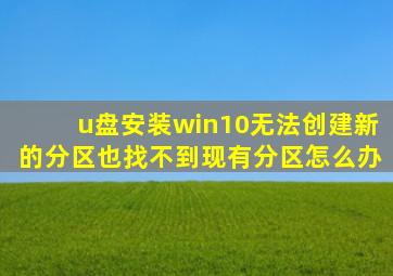 u盘安装win10无法创建新的分区也找不到现有分区怎么办