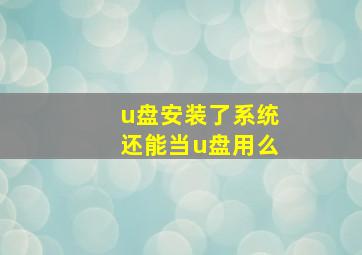 u盘安装了系统还能当u盘用么