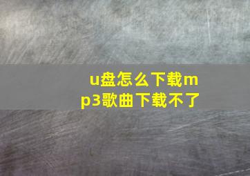 u盘怎么下载mp3歌曲下载不了