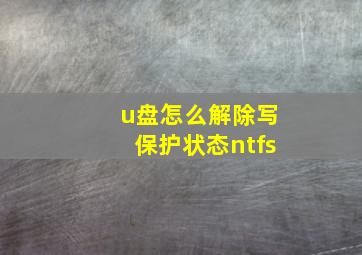 u盘怎么解除写保护状态ntfs