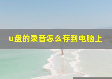 u盘的录音怎么存到电脑上